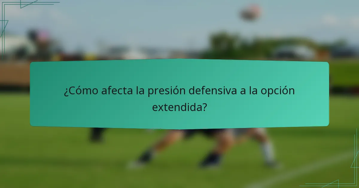 ¿Cómo afecta la presión defensiva a la opción extendida?