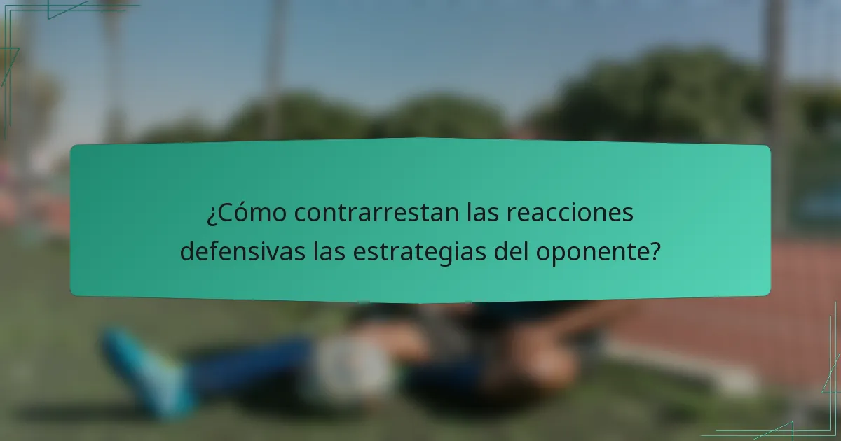 ¿Cómo contrarrestan las reacciones defensivas las estrategias del oponente?