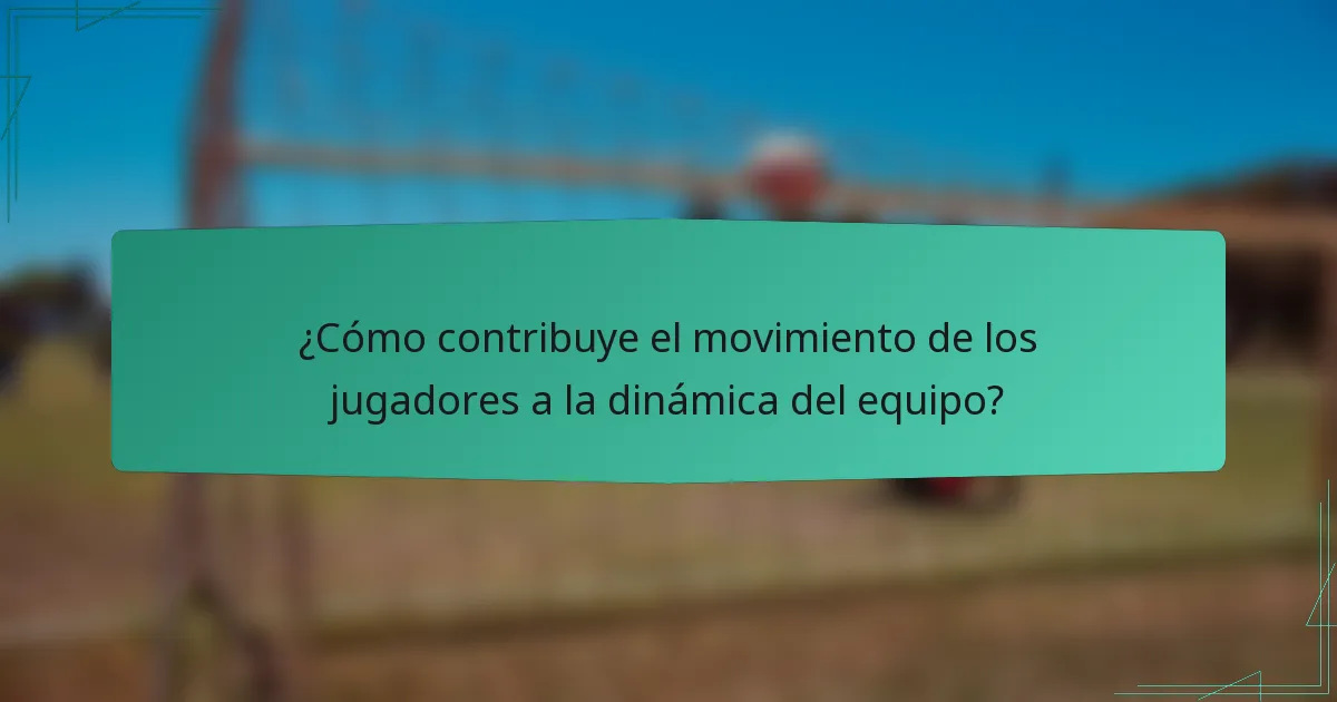 ¿Cómo contribuye el movimiento de los jugadores a la dinámica del equipo?