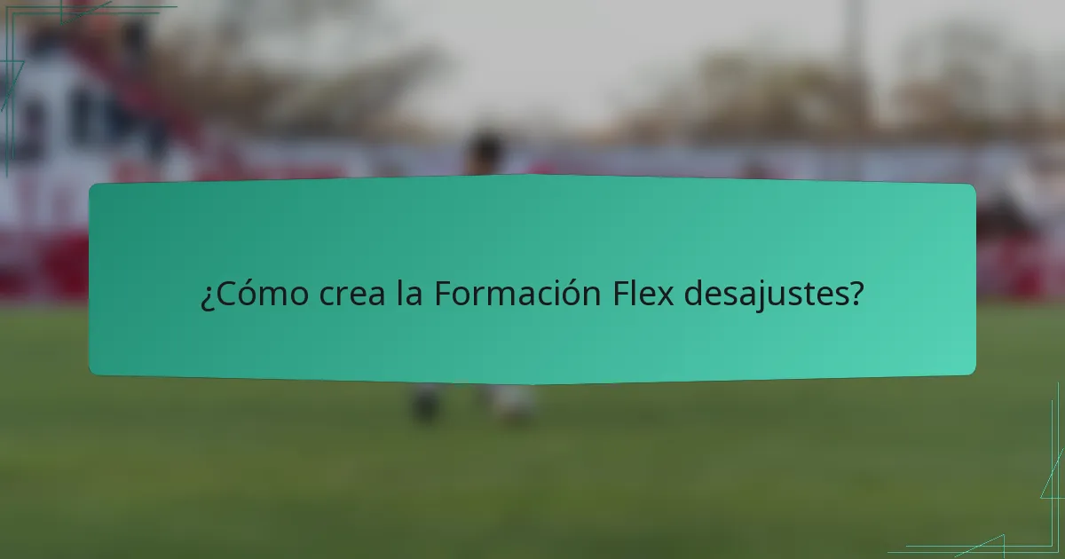 ¿Cómo crea la Formación Flex desajustes?