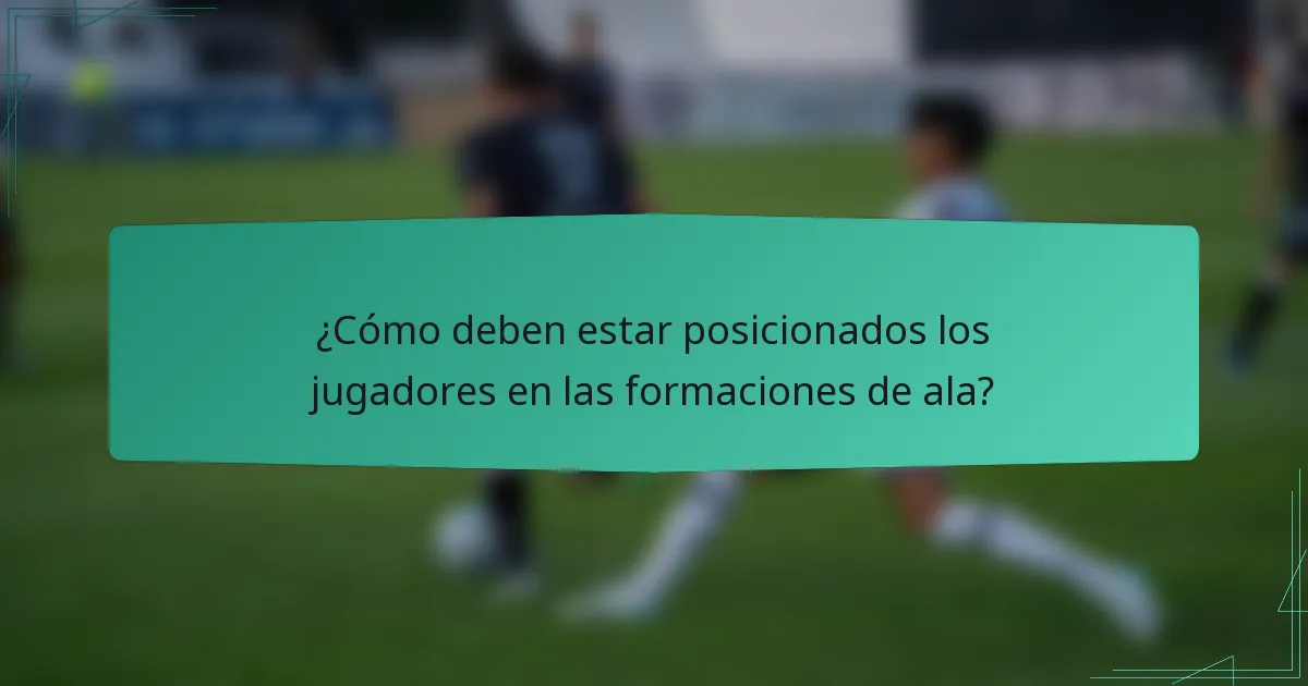¿Cómo deben estar posicionados los jugadores en las formaciones de ala?