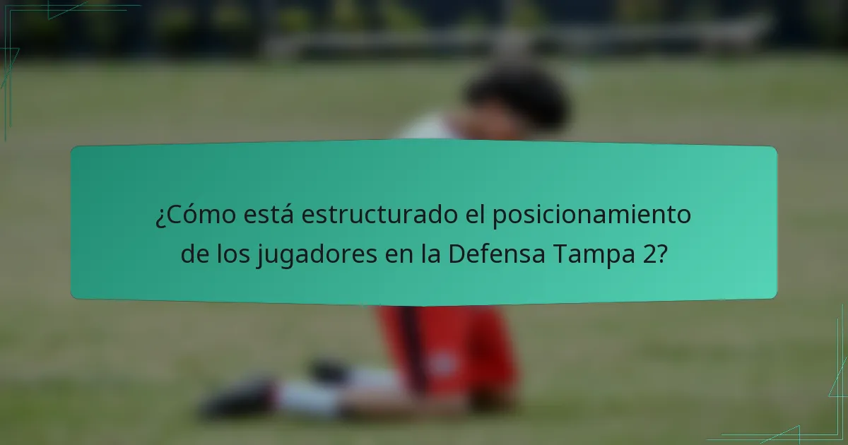 ¿Cómo está estructurado el posicionamiento de los jugadores en la Defensa Tampa 2?