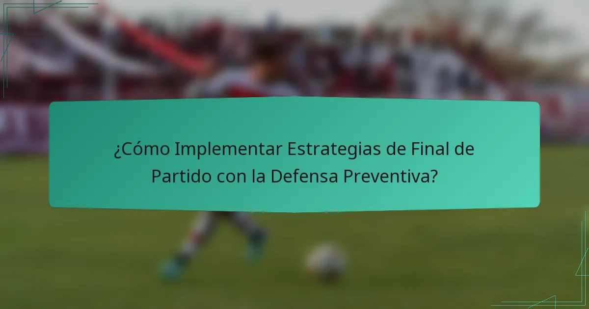 ¿Cómo Implementar Estrategias de Final de Partido con la Defensa Preventiva?
