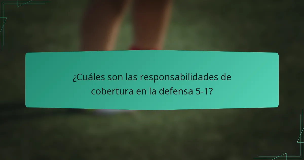 ¿Cuáles son las responsabilidades de cobertura en la defensa 5-1?