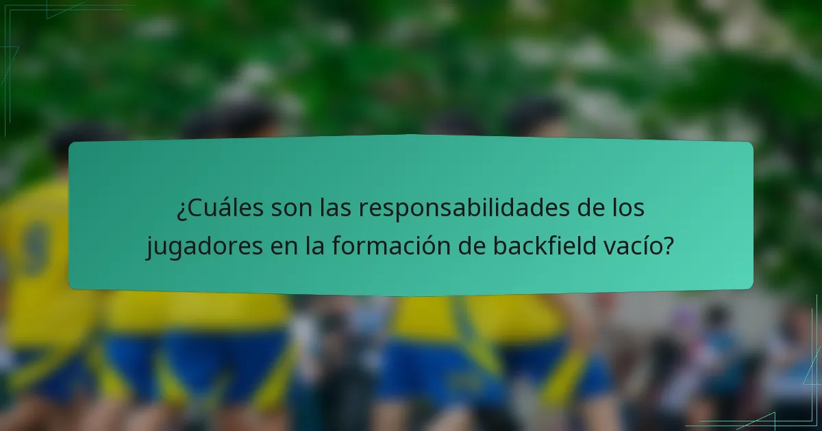 ¿Cuáles son las responsabilidades de los jugadores en la formación de backfield vacío?