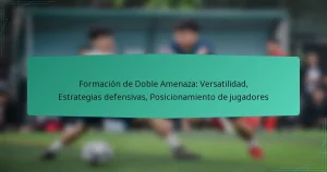 Formación de Doble Amenaza: Versatilidad, Estrategias defensivas, Posicionamiento de jugadores