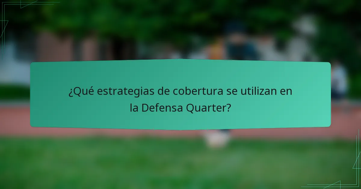 ¿Qué estrategias de cobertura se utilizan en la Defensa Quarter?