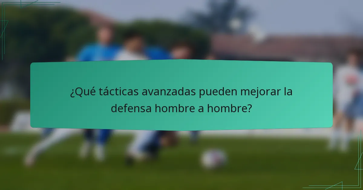 ¿Qué tácticas avanzadas pueden mejorar la defensa hombre a hombre?